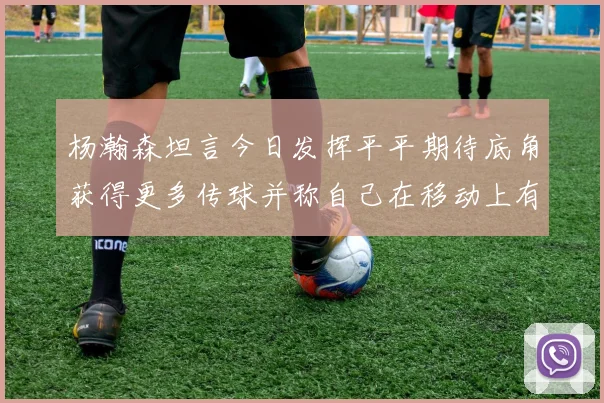 杨瀚森坦言今日发挥平平期待底角获得更多传球并称自己在移动上有所进步