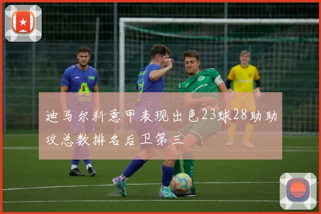 迪马尔科意甲表现出色23球28助助攻总数排名后卫第三