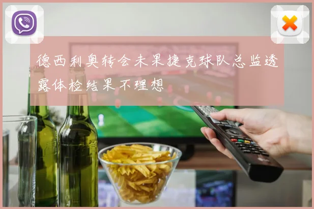 德西利奥转会未果捷克球队总监透露体检结果不理想